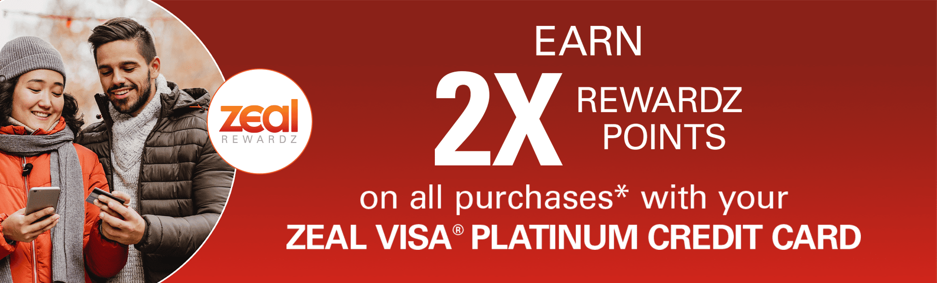 Earn 2x Rewards Points on all purchases with your Zeal Visa Platinum card